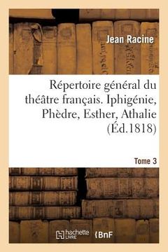 portada Répertoire Général Du Théâtre Français. Tome 3. Iphigénie, Phèdre, Esther, Athalie: , Plan Du 1er Acte d'Iphigénie En Tauride. Poésies Diverses