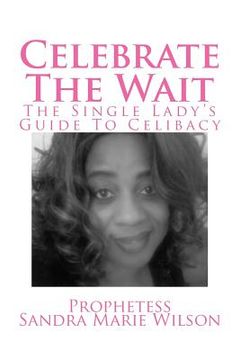 portada Celebrate The Wait: The Single Lady's Guide To Celibacy (in English)