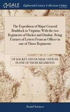 portada The Expedition of Major General Braddock to Virginia; With the two Regiments of Hacket and Dunbar. Being Extracts of Letters From an Officer in one of (en Inglés)