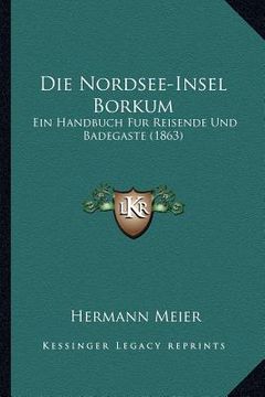 portada Die Nordsee-Insel Borkum: Ein Handbuch Fur Reisende Und Badegaste (1863) (en Alemán)