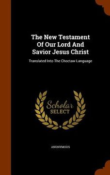 portada The New Testament Of Our Lord And Savior Jesus Christ: Translated Into The Choctaw Language