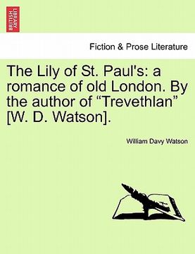 portada the lily of st. paul's: a romance of old london. by the author of "trevethlan" [w. d. watson]. (en Inglés)
