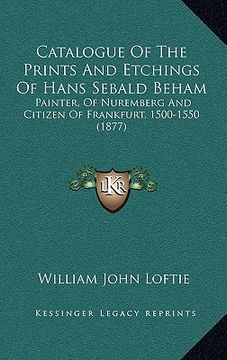 portada catalogue of the prints and etchings of hans sebald beham: painter, of nuremberg and citizen of frankfurt, 1500-1550 (1877) (en Inglés)