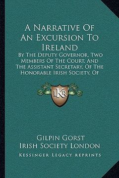 portada a narrative of an excursion to ireland: by the deputy governor, two members of the court, and the assistant secretary, of the honorable irish societ (en Inglés)