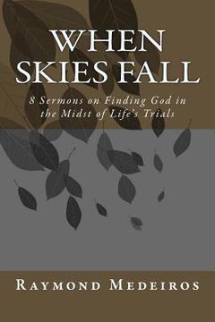 portada When Skies Fall: 8 Sermons on Finding God in the Midst of Life's Trials (in English)