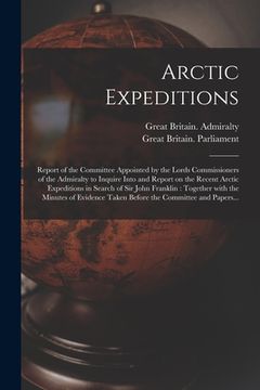 portada Arctic Expeditions: Report of the Committee Appointed by the Lords Commissioners of the Admiralty to Inquire Into and Report on the Recent