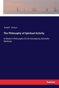 portada The Philosophy of Spiritual Activity: A Modern Philosophy of Life Develop by Scientific Methods (en Inglés)