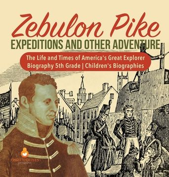 portada Zebulon Pike Expeditions and Other Adventure The Life and Times of America's Great Explorer Biography 5th Grade Children's Biographies (en Inglés)