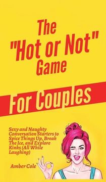 portada The "Hot or Not" Game for Couples: Sexy and Naughty Conversation Starters to Spice Things Up, Break the Ice, and Explore Kinks and Fantasies (All Whil (en Inglés)