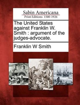 portada the united states against franklin w. smith: argument of the judges-advocate. (en Inglés)