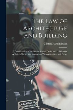 portada The Law of Architecture and Building: A Consideration of the Mutual Rights, Duties and Liabilities of Architect, Owner and Contractor, With Appendices (en Inglés)