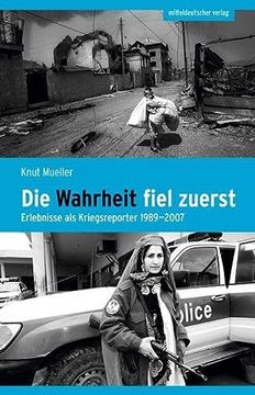 portada Die Wahrheit Fiel Zuerst: Erlebnisse als Kriegsreporter 1989? 2007 (en Alemán)