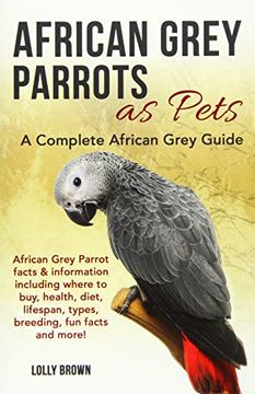 portada African Grey Parrots as Pets: African Grey Parrot Facts & Information Including Where to Buy, Health, Diet, Lifespan, Types, Breeding, fun Facts and More! A Complete African Grey Guide (en Inglés)