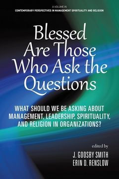portada Blessed are Those Who Ask the Questions: What Should We Be Asking About Management, Leadership, Spirituality, and Religion in Organizations? (en Inglés)
