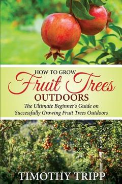 portada How to Grow Fruit Trees Outdoors: The Ultimate Beginner's Guide on Successfully Growing Fruit Trees Outdoors (in English)