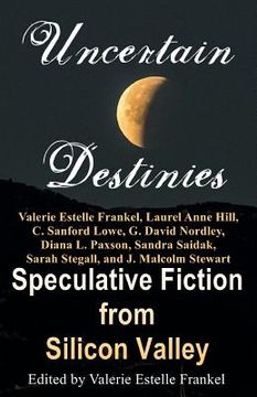 portada Uncertain Destinies: Speculative Fiction from Silicon Valley (in English)