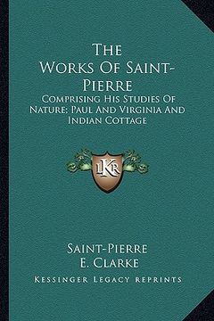portada the works of saint-pierre: comprising his studies of nature; paul and virginia and indian cottage