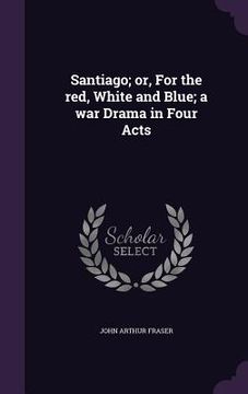 portada Santiago; or, For the red, White and Blue; a war Drama in Four Acts (in English)