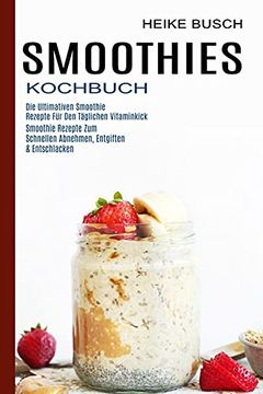 portada Smoothies Kochbuch: Smoothie Rezepte zum Schnellen Abnehmen, Entgiften & Entschlacken (Die Ultimativen Smoothie Rezepte für den Täglichen Vitaminkick) (en Alemán)