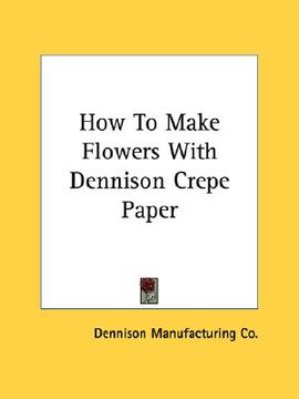 portada how to make flowers with dennison crepe paper (en Inglés)