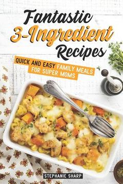 portada Fantastic 3-Ingredient Recipes: Quick and Easy Family Meals for Super Moms (in English)