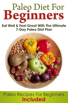 portada Paleo Diet For Beginners: Eat Well and Feel Great With The Ultimate 7-Day Paleo Diet Plan (Paleo Recipes For Beginners Included) (en Inglés)