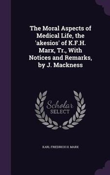 portada The Moral Aspects of Medical Life, the 'akesios' of K.F.H. Marx, Tr., With Notices and Remarks, by J. Mackness (in English)