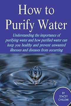portada How to Purify Your Drinking Water: Understanding the Importance of Purifying Water and how Purified Water can Keep you Healthy and Prevent Unwanted Illnesses and Diseases From Occurring (en Inglés)