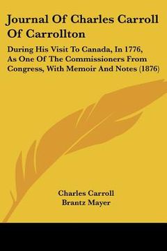 portada journal of charles carroll of carrollton: during his visit to canada, in 1776, as one of the commissioners from congress, with memoir and notes (1876) (in English)