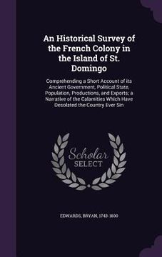 portada An Historical Survey of the French Colony in the Island of St. Domingo: Comprehending a Short Account of its Ancient Government, Political State, Popu (in English)
