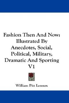 portada fashion then and now: illustrated by anecdotes, social, political, military, dramatic and sporting v1 (in English)