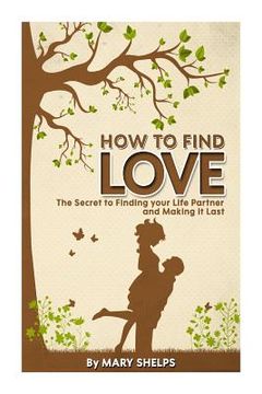 portada How to Find Love: The Secret to Finding your Life Partner and Making it Last (en Inglés)