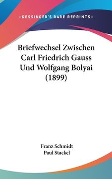 portada Briefwechsel Zwischen Carl Friedrich Gauss Und Wolfgang Bolyai (1899) (en Alemán)
