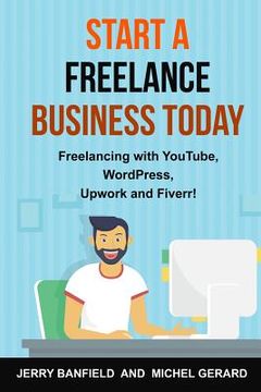portada Start a Freelance Business Today: Freelancing with YouTube, WordPress, Upwork and Fiverr! (en Inglés)
