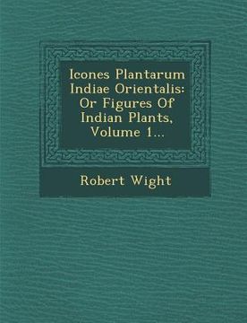 portada Icones Plantarum Indiae Orientalis: Or Figures Of Indian Plants, Volume 1... (in English)