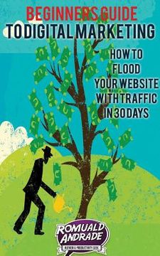 portada Beginners Guide to Digital Marketing: How To Flood Your Website With Traffic in 30 days (in English)