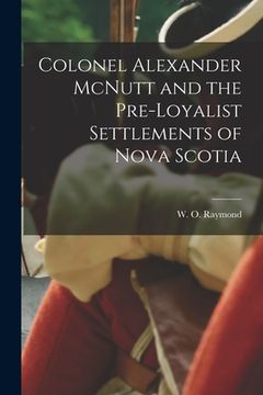 portada Colonel Alexander McNutt and the Pre-Loyalist Settlements of Nova Scotia (in English)