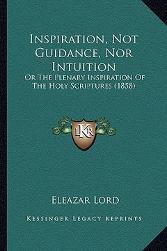 portada inspiration, not guidance, nor intuition: or the plenary inspiration of the holy scriptures (1858) (en Inglés)