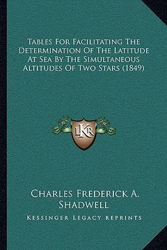 portada tables for facilitating the determination of the latitude at sea by the simultaneous altitudes of two stars (1849) (en Inglés)