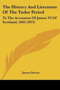 portada the history and literature of the tudor period: to the accession of james vi of scotland, 1603 (1872) (en Inglés)