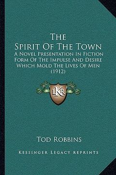 portada the spirit of the town: a novel presentation in fiction form of the impulse and desire which mold the lives of men (1912) (en Inglés)