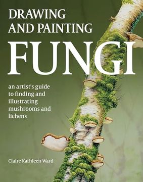 portada Drawing and Painting Fungi: An Artists Guide to Finding and Illustrating Mushrooms and Lichens (en Inglés)