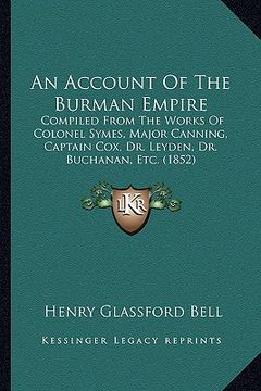 portada an account of the burman empire: compiled from the works of colonel symes, major canning, captain cox, dr. leyden, dr. buchanan, etc. (1852) (en Inglés)