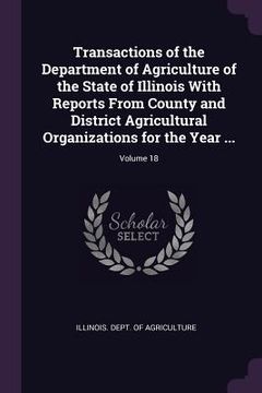 portada Transactions of the Department of Agriculture of the State of Illinois With Reports From County and District Agricultural Organizations for the Year .