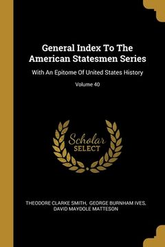 portada General Index To The American Statesmen Series: With An Epitome Of United States History; Volume 40 (in English)
