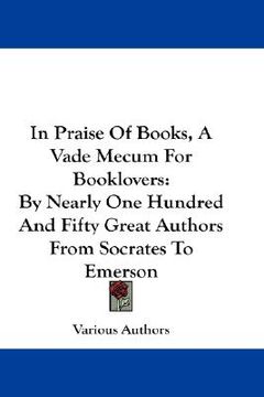 portada in praise of books, a vade mecum for booklovers: by nearly one hundred and fifty great authors from socrates to emerson