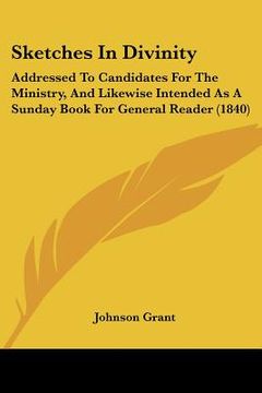 portada sketches in divinity: addressed to candidates for the ministry, and likewise intended as a sunday book for general reader (1840) (en Inglés)