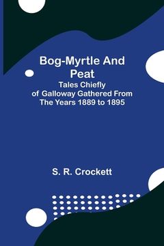 portada Bog-Myrtle and Peat; Tales Chiefly of Galloway Gathered from the Years 1889 to 1895 (en Inglés)