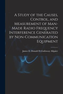 portada A Study of the Causes, Control, and Measurement of Man-made Radio Frequency Interference Generated by Non-communication Equipment