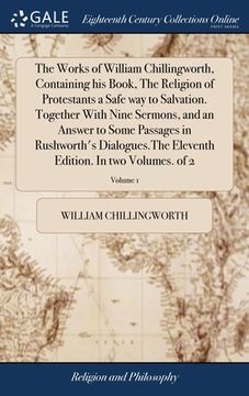 portada The Works of William Chillingworth, Containing his Book, The Religion of Protestants a Safe way to Salvation. Together With Nine Sermons, and an Answe (en Inglés)